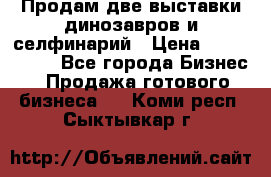 Продам две выставки динозавров и селфинарий › Цена ­ 7 000 000 - Все города Бизнес » Продажа готового бизнеса   . Коми респ.,Сыктывкар г.